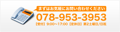 お気軽にお問い合わせください 078-953-3953 【受付】8:30～17:00【定休日】第2土曜日/日祝