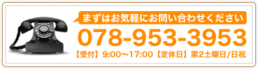 お気軽にお問い合わせください 078-953-3953 【受付】9:00～17:00【定休日】第2土曜日/日祝