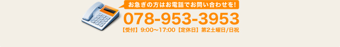 お急ぎの方はお電話でお問い合わせを！078-953-3953 【受付】8:30～17:00【定休日】第2土曜日/日祝